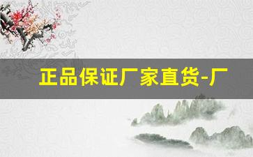 正品保证厂家直货-厂家直销官方正品国家标准