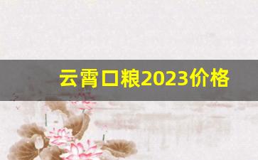 云霄口粮2023价格