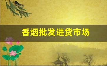 香烟批发进货市场