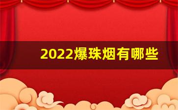 2022爆珠烟有哪些牌子-好入口的爆珠香烟