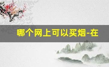 哪个网上可以买烟-在哪儿买烟保证正品