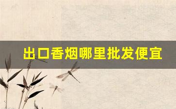 出口香烟哪里批发便宜-出口烟国内批发