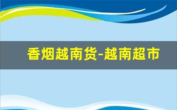 香烟越南货-越南超市里的香烟的价格