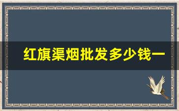 红旗渠烟批发多少钱一条-新版红旗渠10元一条烟