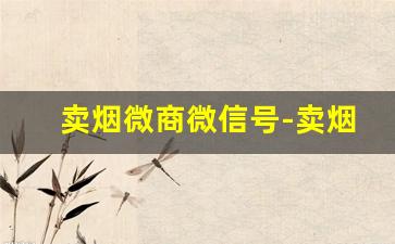 卖烟微商微信号-卖烟赚钱的路子