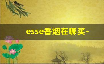 esse香烟在哪买-esse香烟能在什么地方买
