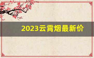 2023云霄烟最新价格表-最新发布云霄香烟价格一览表