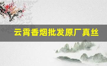 云霄香烟批发原厂真丝货到付款