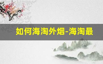 如何海淘外烟-海淘最多可以买多少烟
