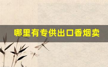 哪里有专供出口香烟卖-在国内如何买到出口的中国香烟