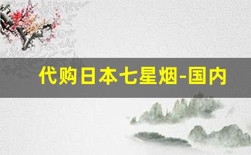 代购日本七星烟-国内日本七星烟怎么购买
