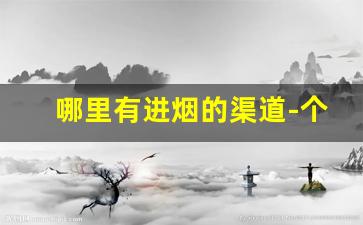 哪里有进烟的渠道-个人哪里可以订烟