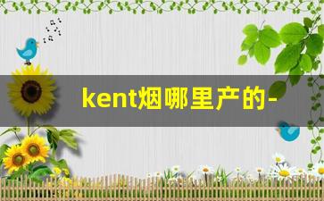 kent烟哪里产的-kent香烟广东有卖吗