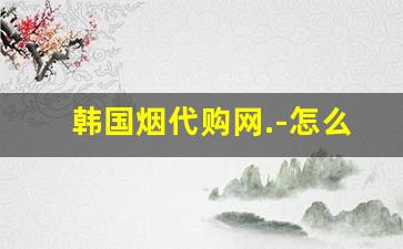 韩国烟代购网.-怎么能买到韩国进口烟