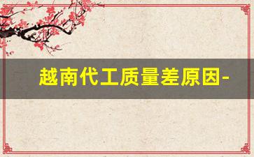 越南代工质量差原因-越南代工供应商
