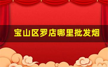 宝山区罗店哪里批发烟-大连批发烟的地方