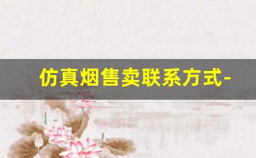仿真烟售卖联系方式-正宗香烟代卖