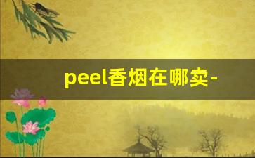 peel香烟在哪卖-peel香烟武汉哪里有卖