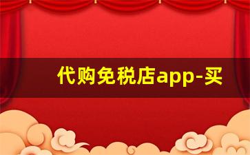 代购免税店app-买免税店产品的app