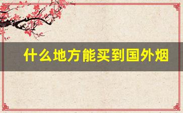 什么地方能买到国外烟-怎么买到外国烟