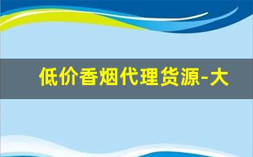 低价香烟代理货源-大量香烟批发哪里有