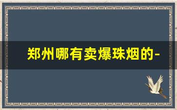 郑州哪有卖爆珠烟的-哈尔滨爆珠烟哪有卖的