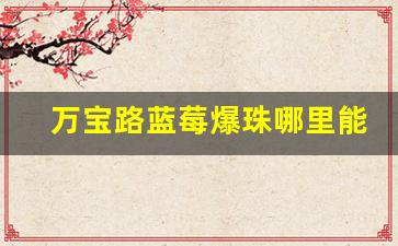 万宝路蓝莓爆珠哪里能买到-万宝路七星蓝莓爆珠哪里出的