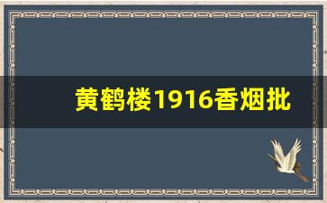 黄鹤楼1916香烟批发价-软1916多少钱一包