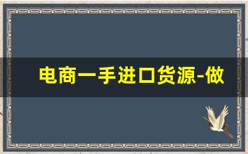 电商一手进口货源-做电商怎么找一手货源