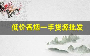 低价香烟一手货源批发代理-低价高品质香烟全国接单中