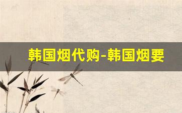 韩国烟代购-韩国烟要哪里才买得到