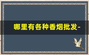 哪里有各种香烟批发-黄果树香烟多少钱一条