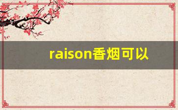 raison香烟可以卖嘛-raison香烟为什么不可以买了