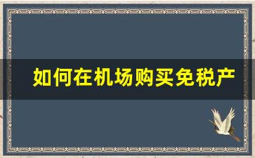 如何在机场购买免税产品-机场免税店购买流程