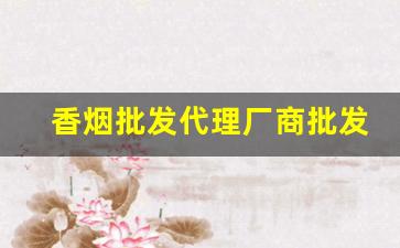 香烟批发代理厂商批发烟草-香烟批发合作共赢