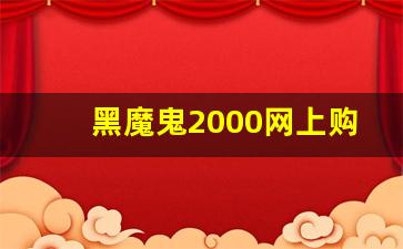 黑魔鬼2000网上购买-黑魔鬼2000哪里有卖