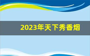 2023年天下秀香烟价格-新版天下秀香烟价格