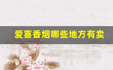爱喜香烟哪些地方有卖-爱喜香烟一般在哪里有卖