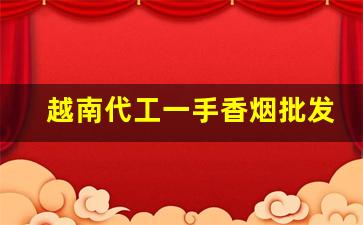 越南代工一手香烟批发代理-越南代工的香烟一般从哪里发货