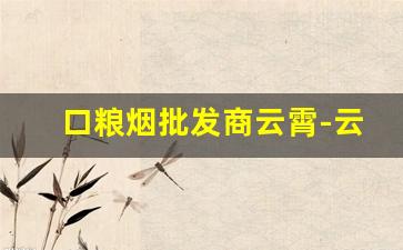 口粮烟批发商云霄-云霄县烟厂香烟价格
