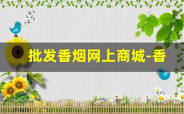 批发香烟网上商城-香烟供货价格查询