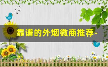 靠谱的外烟微商推荐-靠谱的卖外烟的