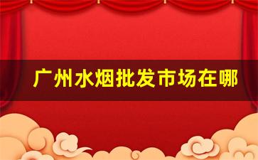 广州水烟批发市场在哪里进货-批发烟在哪里批发