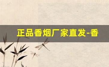 正品香烟厂家直发-香烟报价表定做