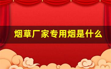 烟草厂家专用烟是什么烟-中国烟草公司中华烟价格表