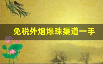 免税外烟爆珠渠道一手货源-正品海外进口外烟资料大全