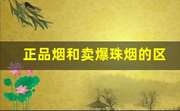 正品烟和卖爆珠烟的区别-市场上能买到的爆珠烟都有什么