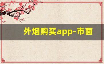 外烟购买app-市面上哪个软件有烟买