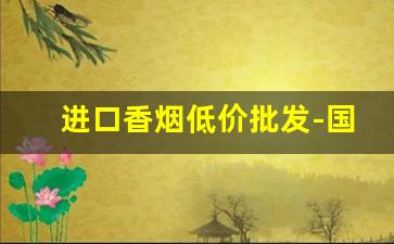 进口香烟低价批发-国内进口香烟价格
