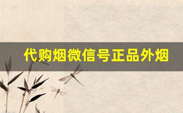 代购烟微信号正品外烟微商-如何购买免税烟